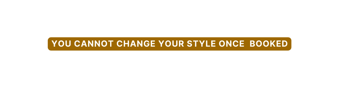 YOU CANNOT CHANGE YOUR STYLE ONCE BOOKED